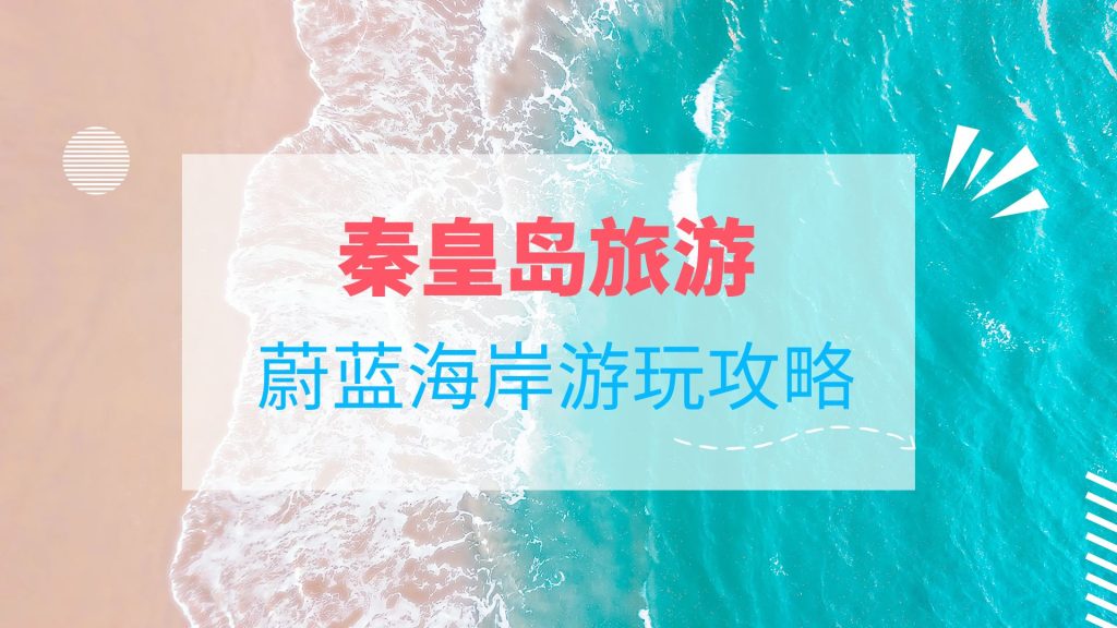 秦皇岛旅游,蔚蓝海岸保姆级游玩攻略👣 秦皇岛旅游,蔚蓝海岸保姆级游玩攻略👣